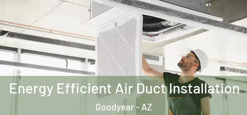 Energy Efficient Air Duct Installation Goodyear - AZ