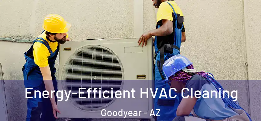 Energy-Efficient HVAC Cleaning Goodyear - AZ