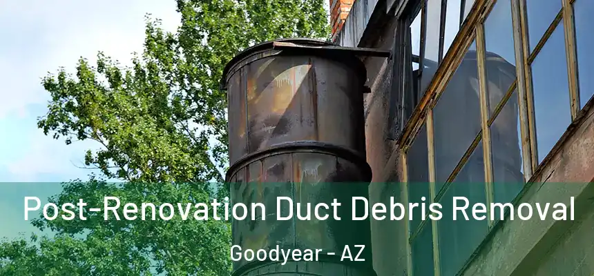 Post-Renovation Duct Debris Removal Goodyear - AZ
